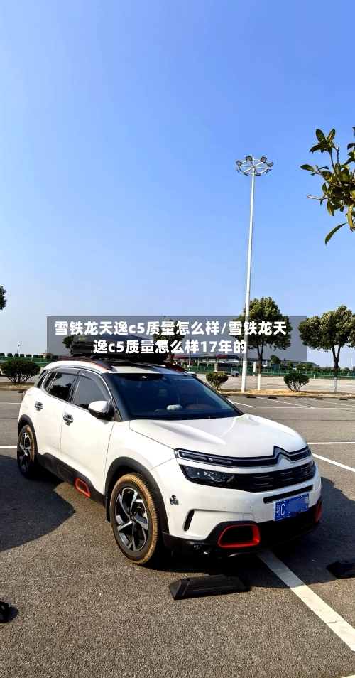 雪铁龙天逸c5质量怎么样/雪铁龙天逸c5质量怎么样17年的