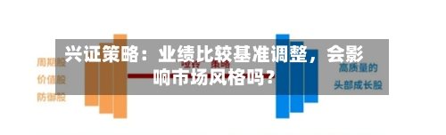 兴证策略：业绩比较基准调整，会影响市场风格吗？