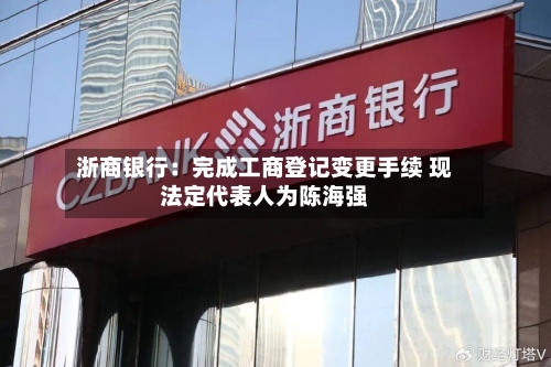 浙商银行：完成工商登记变更手续 现法定代表人为陈海强