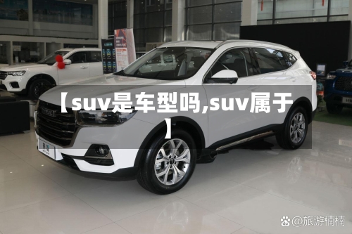【suv是车型吗,suv属于】