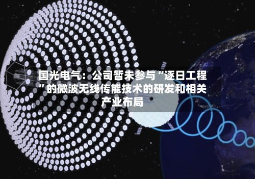 国光电气：公司暂未参与“逐日工程”的微波无线传能技术的研发和相关产业布局