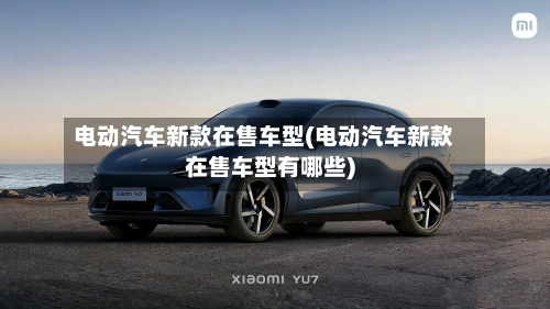 电动汽车新款在售车型(电动汽车新款在售车型有哪些)-第2张图片