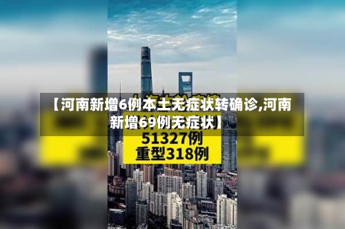 【河南新增6例本土无症状转确诊,河南新增69例无症状】-第3张图片