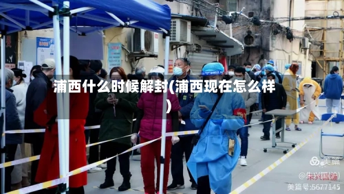 浦西什么时候解封(浦西现在怎么样)-第2张图片