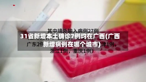 31省新增本土确诊7例均在广西(广西新增病例在哪个城市)-第2张图片