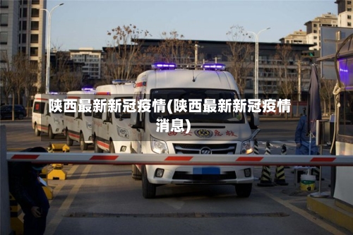 陕西最新新冠疫情(陕西最新新冠疫情消息)