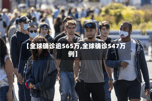 【全球确诊逾565万,全球确诊547万例】-第2张图片