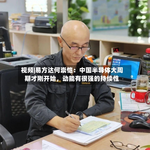 视频|易方达何崇恺：中国半导体大周期才刚开始	，动能有很强的持续性-第2张图片