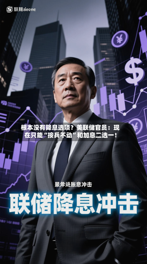 根本没有降息选项？美联储官员：现在只能“按兵不动”和加息二选一！