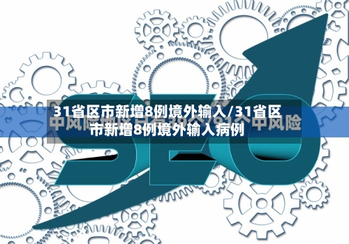 31省区市新增8例境外输入/31省区市新增8例境外输入病例