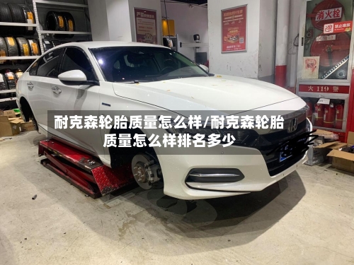 耐克森轮胎质量怎么样/耐克森轮胎质量怎么样排名多少