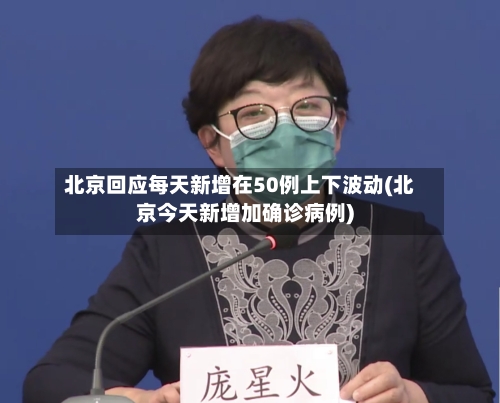 北京回应每天新增在50例上下波动(北京今天新增加确诊病例)-第2张图片