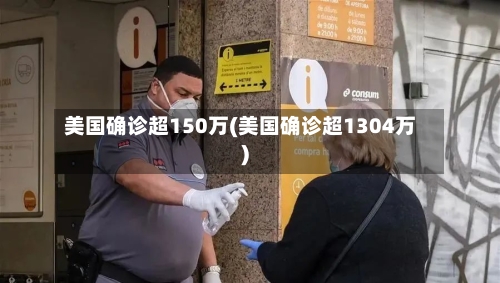 美国确诊超150万(美国确诊超1304万)