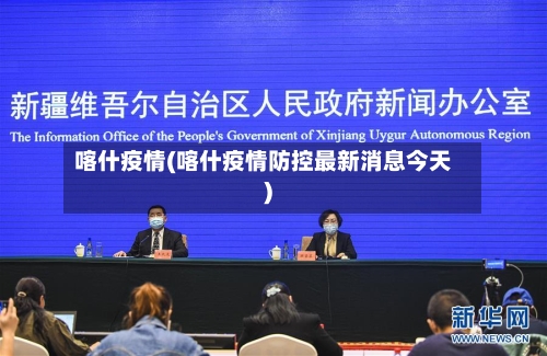喀什疫情(喀什疫情防控最新消息今天)-第2张图片