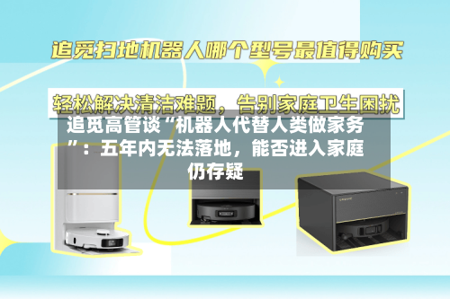 追觅高管谈“机器人代替人类做家务”：五年内无法落地，能否进入家庭仍存疑-第2张图片