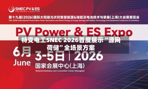 特变电工SNEC 2026首度展示“源网荷储	”全场景方案-第2张图片