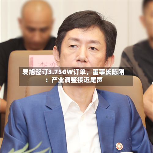 爱旭签订3.75GW订单，董事长陈刚：产业调整接近尾声-第2张图片