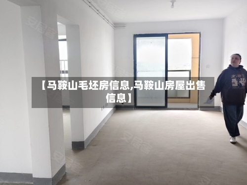 【马鞍山毛坯房信息,马鞍山房屋出售信息】
