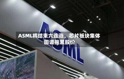 ASML将结束六连涨，芯片板块集体回调拖累股价-第2张图片