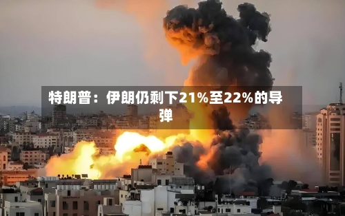 特朗普：伊朗仍剩下21%至22%的导弹-第2张图片