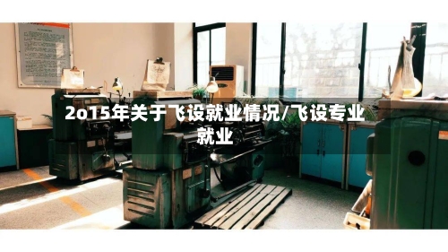 2o15年关于飞设就业情况/飞设专业就业