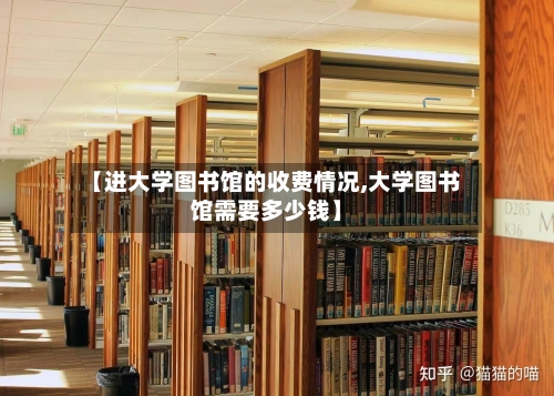【进大学图书馆的收费情况,大学图书馆需要多少钱】-第2张图片