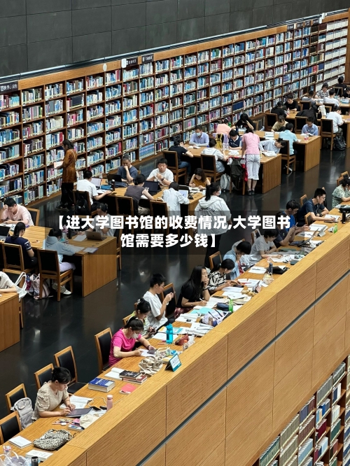 【进大学图书馆的收费情况,大学图书馆需要多少钱】-第3张图片