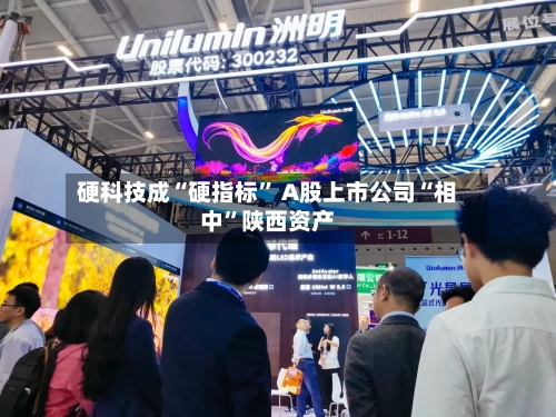 硬科技成“硬指标” A股上市公司“相中	”陕西资产-第2张图片