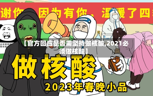 【官方回应是否需坚持做核酸,2021必须做核酸】