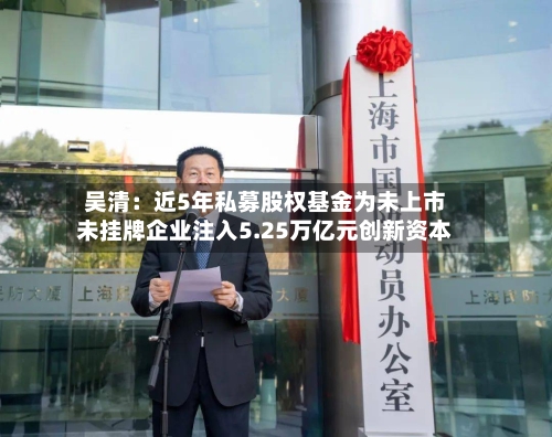吴清：近5年私募股权基金为未上市未挂牌企业注入5.25万亿元创新资本-第2张图片