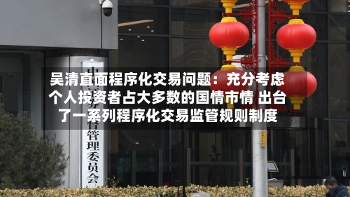 吴清直面程序化交易问题：充分考虑个人投资者占大多数的国情市情 出台了一系列程序化交易监管规则制度-第2张图片