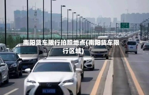 南阳货车限行拍照地点(南阳货车限行区域)