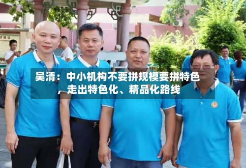 吴清：中小机构不要拼规模要拼特色	，走出特色化、精品化路线-第3张图片