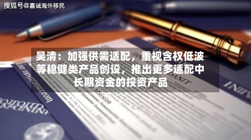 吴清：加强供需适配，重视含权低波等稳健类产品创设，推出更多适配中长期资金的投资产品-第2张图片
