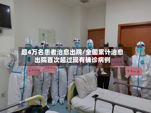 超4万名患者治愈出院/全国累计治愈出院首次超过现有确诊病例