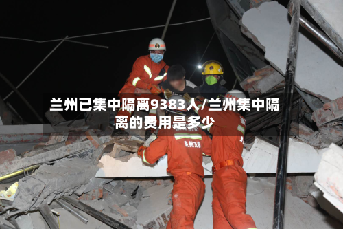 兰州已集中隔离9383人/兰州集中隔离的费用是多少-第2张图片