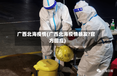 广西北海疫情(广西北海疫情暴发?官方回应)-第2张图片