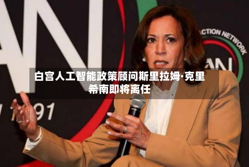 白宫人工智能政策顾问斯里拉姆·克里希南即将离任