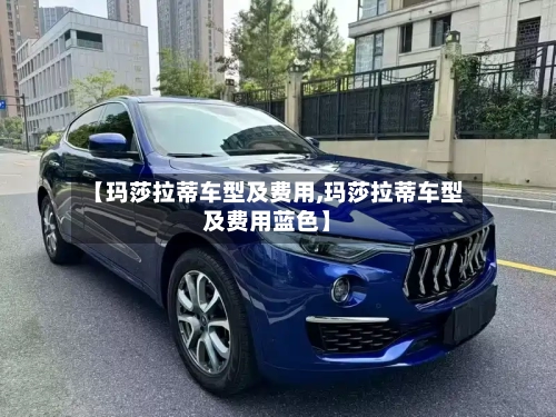 【玛莎拉蒂车型及费用,玛莎拉蒂车型及费用蓝色】