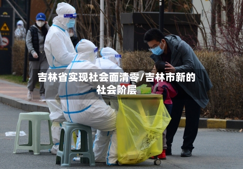 吉林省实现社会面清零/吉林市新的社会阶层-第3张图片