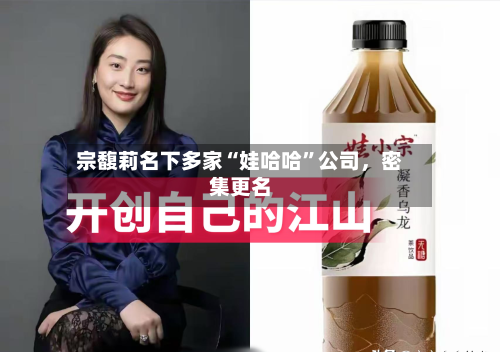 宗馥莉名下多家“娃哈哈”公司，密集更名-第2张图片