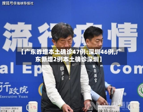 【广东昨增本土确诊47例:深圳46例,广东新增2例本土确诊深圳】-第3张图片