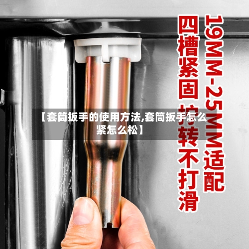 【套筒扳手的使用方法,套筒扳手怎么紧怎么松】-第2张图片