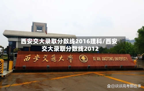 西安交大录取分数线2016理科/西安交大录取分数线2012
