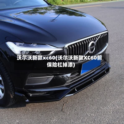 沃尔沃新款xc60(沃尔沃新款XC60前保险杠掉漆)