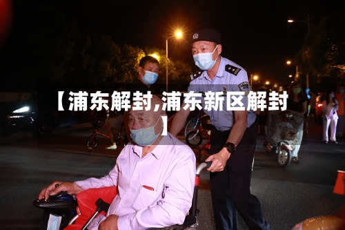 【浦东解封,浦东新区解封】
