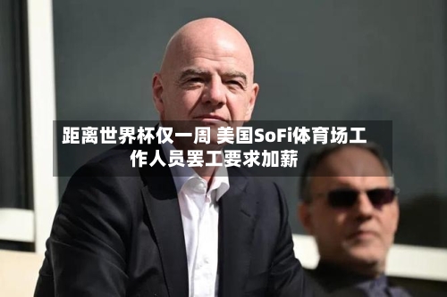 距离世界杯仅一周 美国SoFi体育场工作人员罢工要求加薪-第2张图片