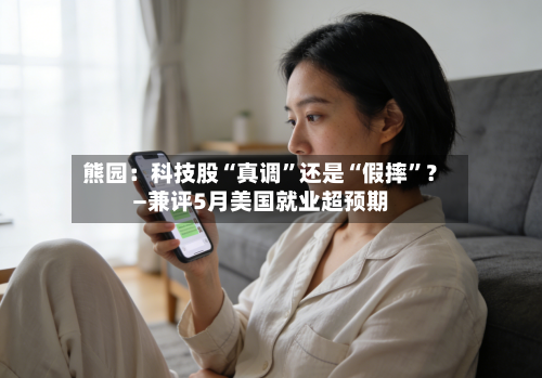 熊园：科技股“真调	”还是“假摔”？—兼评5月美国就业超预期-第2张图片