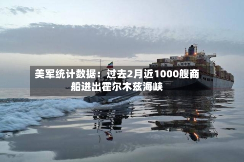 美军统计数据：过去2月近1000艘商船进出霍尔木兹海峡